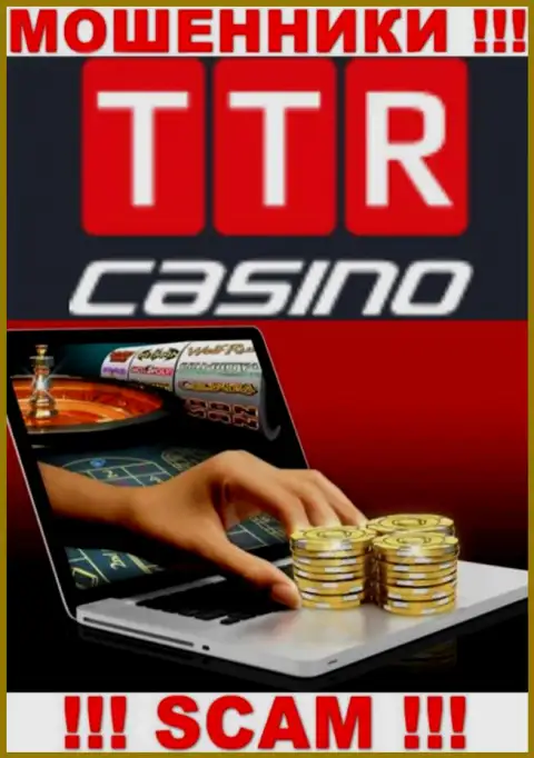 Тип деятельности конторы TTR Casino - это замануха для доверчивых людей