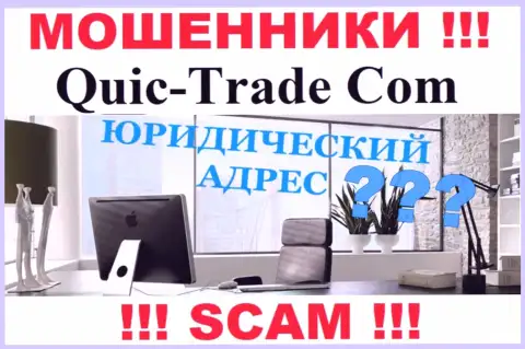 Все попытки отыскать информацию касательно юрисдикции Quic-Trade Com безрезультатны - это ОБМАНЩИКИ !